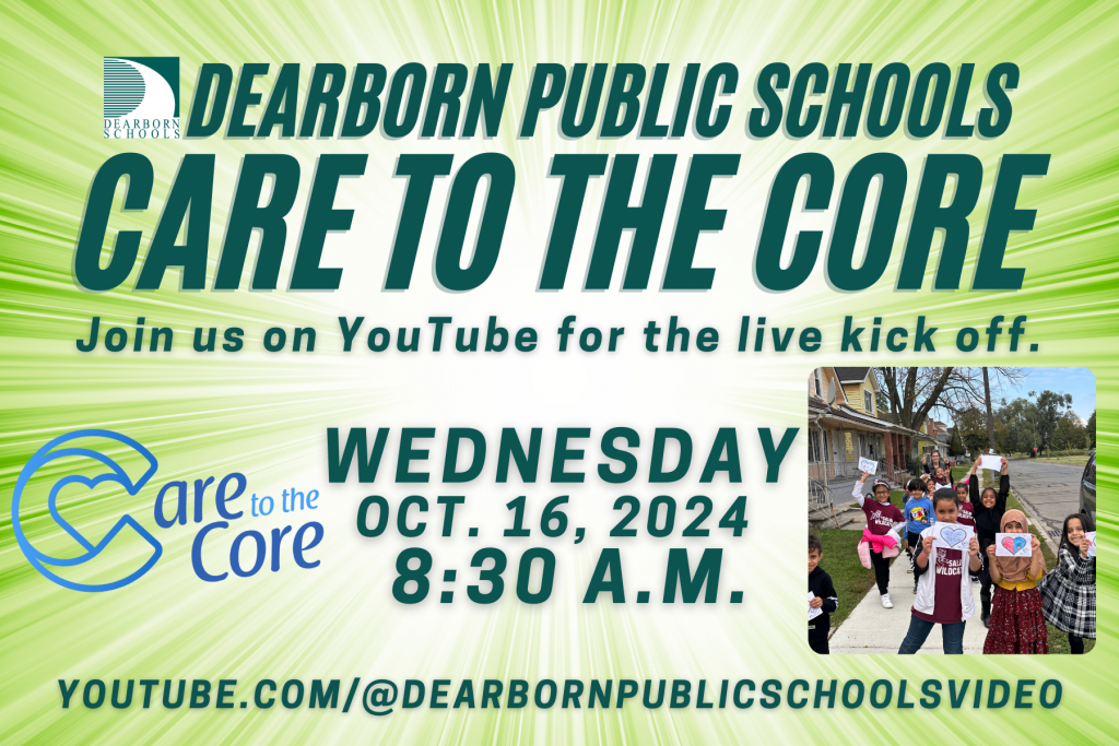 Flier: Dearborn Public Schools Care to the Core.  Join us on YouTube for the live kickoff.  Wednesday, Oct. 16, 2024, 8:30 a.m.  youtube.com/@dearbornpublicschoolsvideo